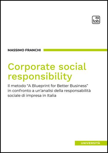 Corporate social responsibility. Il metodo «A Blueprint for Better Business» in confronto a un'analisi della responsabilità sociale di impresa in Italia - Massimo Franchi - Libro Tab edizioni 2025, Università | Libraccio.it