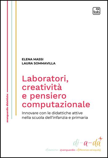 Laboratori, creatività e pensiero computazionale. Innovare con le didattiche attive nella scuola dell'infanzia e primaria. Nuova ediz. - Elena Massi, Laura Sommavilla - Libro Tab edizioni 2025, Di-a-da (didattiche-avanguardie-differenze ed equità) | Libraccio.it