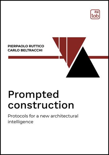 Prompted construction. Protocols for a new architectural intelligence - Pierpaolo Ruttico, Carlo Beltracchi - Libro Tab edizioni 2025 | Libraccio.it