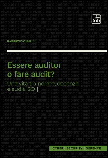 Essere auditor o fare audit? Una vita tra norme, docenze e audit ISO - Fabrizio Cirilli - Libro Tab edizioni 2025, Cyber Security Defence | Libraccio.it