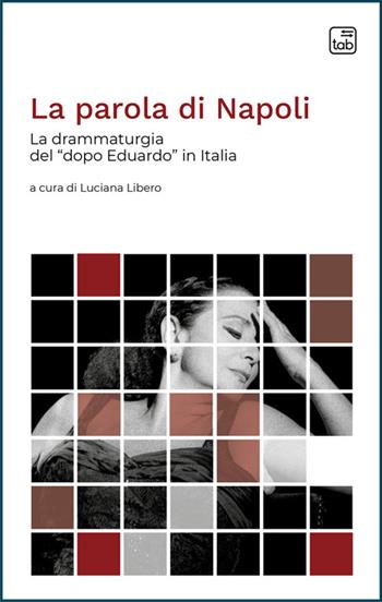 La parola di Napoli. La drammaturgia del «dopo Eduardo» in Italia  - Libro Tab edizioni 2025, Voci di scena | Libraccio.it