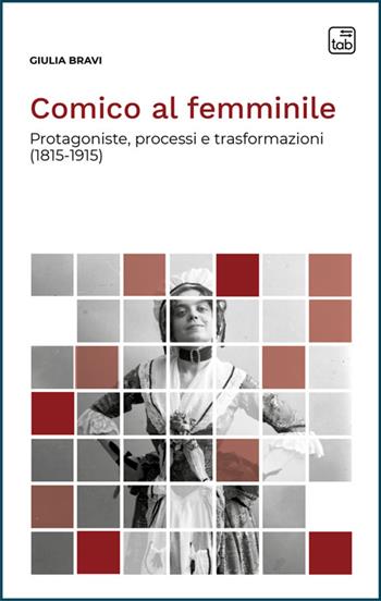 Comico al femminile. Protagoniste, processi e trasformazioni (1815-1915) - Giulia Bravi - Libro Tab edizioni 2025, Voci di scena | Libraccio.it