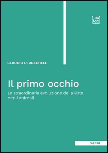 Il primo occhio. La straordinaria evoluzione della vista negli animali - Claudio Pernechele - Libro Tab edizioni 2025 | Libraccio.it