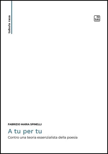 A tu per tu. Contro una teoria essenzialista della poesia - Fabrizio Maria Spinelli - Libro Tab edizioni 2025, Tabula rasa | Libraccio.it