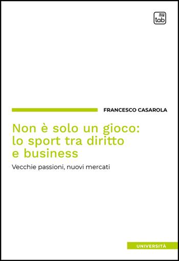 Non è solo un gioco: lo sport tra diritto e business. Vecchie passioni, nuovi mercati - Francesco Casarola - Libro Tab edizioni 2025 | Libraccio.it