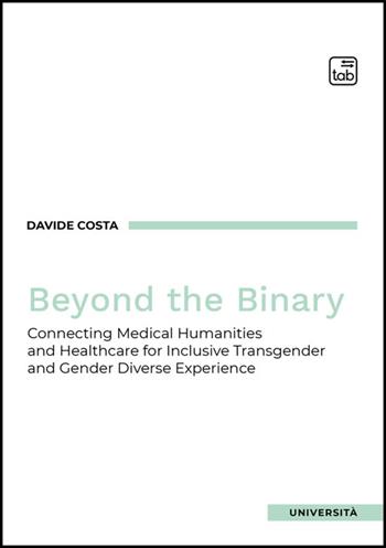 Beyond the binary. Connecting Medical Humanities and Healthcare for Inclusive Transgender and Gender Diverse Experience - Davide Costa, Anna Rotundo - Libro Tab edizioni 2025 | Libraccio.it