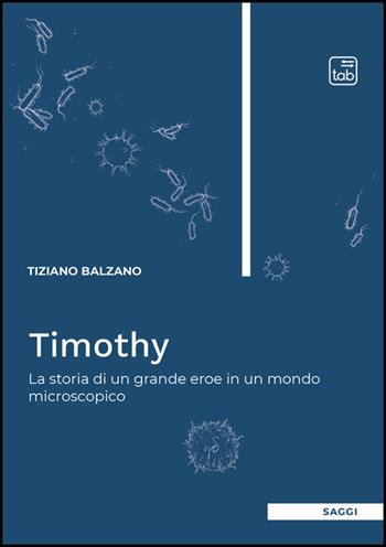 Timothy. La storia di un grande eroe in un mondo microscopico - Tiziano Balzano - Libro Tab edizioni 2026 | Libraccio.it