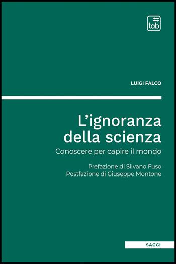 L'ignoranza della scienza. Conoscere per capire il mondo - Luigi Falco - Libro Tab edizioni 2026 | Libraccio.it