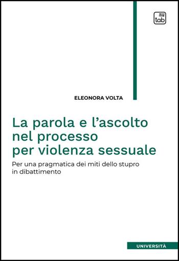 La parola e l'ascolto nel processo per violenza sessuale. Per una pragmatica dei miti dello stupro in dibattimento - Eleonora Volta - Libro Tab edizioni 2026 | Libraccio.it