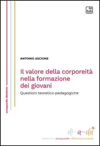 Il valore della corporeità nella formazione dei giovani. Questioni teoretico-pedagogiche - Antonio Ascione - Libro Tab edizioni 2026, Di-a-da (didattiche-avanguardie-differenze ed equità) | Libraccio.it