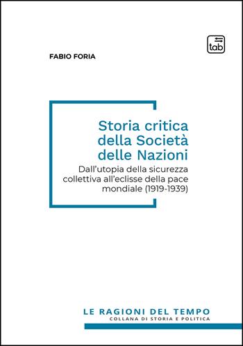 Storia critica della società delle nazioni. Dall'utopia della sicurezza collettiva all'eclisse della pace mondiale (1919-1939) - Fabio Foria - Libro Tab edizioni 2026, Le ragioni del tempo | Libraccio.it
