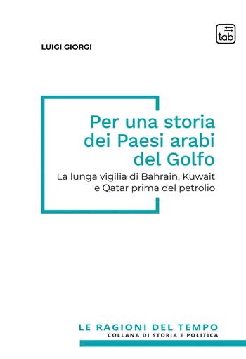 Per una storia dei paesi arabi del Golfo. La lunga vigilia di Bahrain, Kuwait e Qatar prima del petrolio - Luigi Giorgi - Libro Tab edizioni 2026, Le ragioni del tempo | Libraccio.it