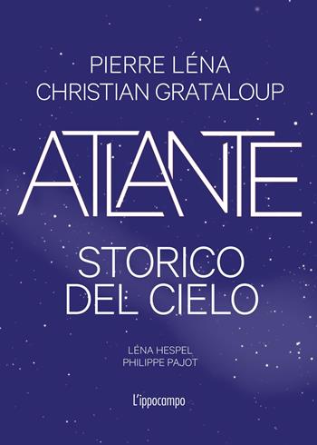 Atlante storico del cielo. Ediz. illustrata - Christian Grataloup, Pierre Léna - Libro L'Ippocampo 2025 | Libraccio.it