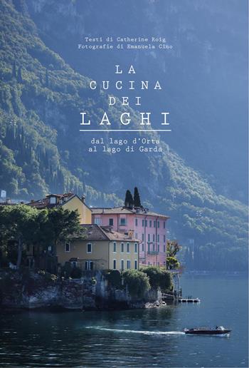 La cucina dei laghi. Dal lago d'Orta al lago di Garda. Ediz. a colori - Catherine Roig, Emanuela Cino - Libro L'Ippocampo 2025, Gourmet. Grandi manuali | Libraccio.it
