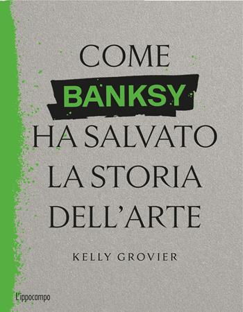 Come Banksy ha salvato la storia dell'arte - Kelly Grovier - Libro L'Ippocampo 2025 | Libraccio.it