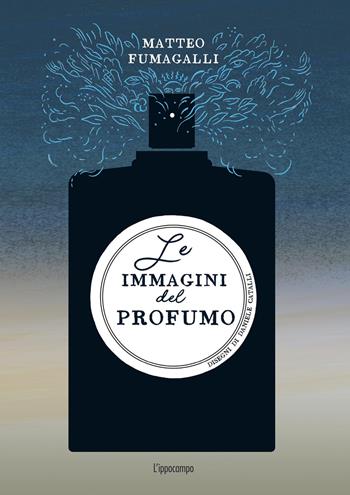 Le immagini del profumo - Matteo Fumagalli, Daniele Catalli - Libro L'Ippocampo 2026 | Libraccio.it