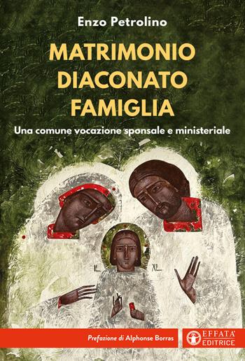 Matrimonio diaconato famiglia. Una comune vocazione sponsale e ministeriale - Enzo Petrolino - Libro Effatà Editrice 2024, Comunicare l'assoluto | Libraccio.it