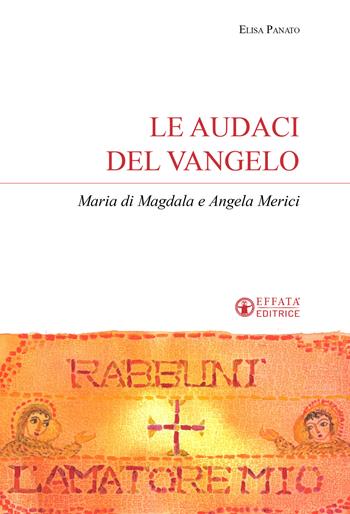 Le audaci del Vangelo. Maria di Magdala e Angela Merici - Elisa Panato - Libro Effatà Editrice 2025, Sui generis | Libraccio.it