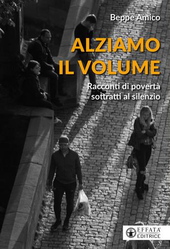 Alziamo il volume. Racconti di povertà sottratti al silenzio - Beppe Amico - Libro Effatà Editrice 2024, Conoscere e agire | Libraccio.it