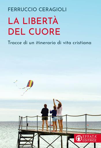 La libertà del cuore. Tracce di un itinerario di vita cristiana - Ferruccio Ceragioli - Libro Effatà Editrice 2025, Il respiro dell'anima | Libraccio.it