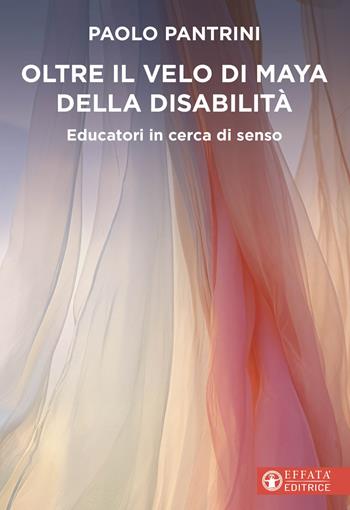 Oltre il velo di Maya della disabilità. Educatori in cerca di senso - Paolo Pantrini - Libro Effatà Editrice 2025, Educare perché | Libraccio.it