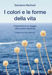 I colori e le forme della vita. Frammenti di un viaggio nella nostra esistenza