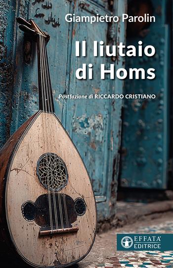 Il liutaio di Homs - Giampietro Parolin - Libro Effatà Editrice 2026, Conoscere e agire | Libraccio.it