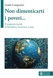 Non dimenticarti i poveri... Il magistero sociale di Benedetto, Francesco, Leone