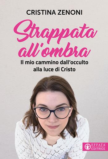 Strappata all'ombra. Il mio cammino dall'occulto alla luce di Cristo - Cristina Zenoni - Libro Effatà Editrice 2026, Libera-mente | Libraccio.it
