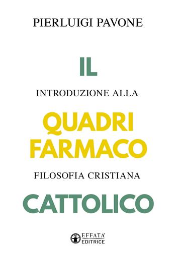 Il quadrifarmaco cattolico. Introduzione alla filosofia cristiana - Pierluigi Pavone - Libro Effatà Editrice 2026, La fede in dialogo | Libraccio.it