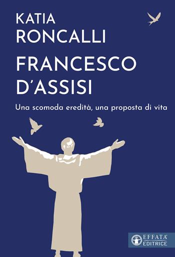 Francesco d'Assisi. Una scomoda eredità, una proposta di vita - Katia Roncalli - Libro Effatà Editrice 2026, Il respiro dell'anima | Libraccio.it
