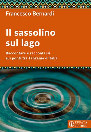 Il sassolino sul lago. Raccontare e raccontarsi sui ponti tra Tanzania e Italia - Francesco Bernardi - Libro Effatà Editrice 2026, Conoscere e agire | Libraccio.it