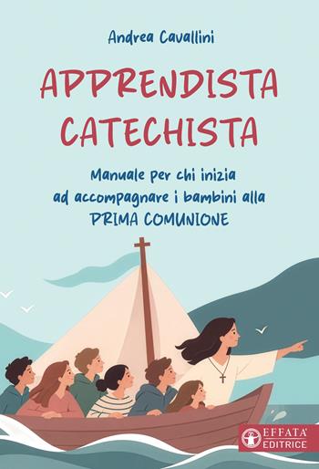 Apprendista catechista. Manuale per chi inizia ad accompagnare i bambini alla prima comunione - Andrea Cavallini - Libro Effatà Editrice 2026, Comunicare l'assoluto | Libraccio.it
