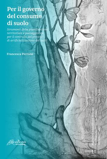 Per il governo del consumo di suolo. Strumenti della pianificazione territoriale e paesaggistica per il controllo dei processi di artificializzazione dei suoli - Francesca Perrone - Libro Altralinea Edizioni 2025 | Libraccio.it