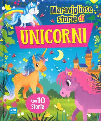Storie unicorni. Fiaba meravigliose. Ediz. illustrata  - Libro 2M 2025 | Libraccio.it