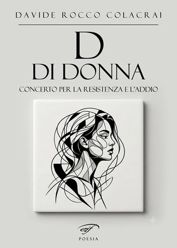 D di donna. Concerto per la resistenza e l'addio - Davide Rocco Colacrai - Libro Il Foglio Letterario Edizioni 2026, Poesia | Libraccio.it