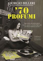 ’70 profumi. Ogni odore una storia: giochi, musica, sport, tv, cinema degli anni più felici in settanta racconti