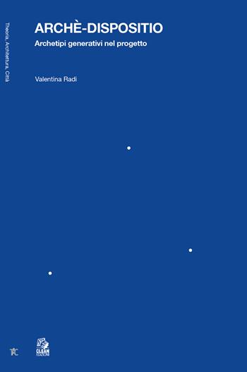 Archè-dispositio. Archetipi generativi nel progetto - Valentina Radi - Libro CLEAN 2026, Theoria, architettura, città | Libraccio.it
