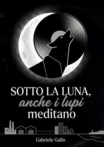 Sotto la luna, anche i lupi meditano - Gabriele Gallo - Libro Passione Scrittore selfpublishing 2026 | Libraccio.it