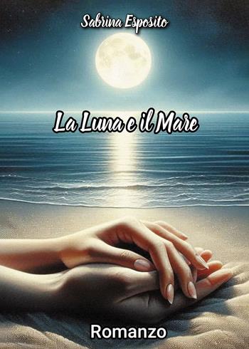 La luna e il mare - Sabrina Esposito - Libro Passione Scrittore selfpublishing 2026 | Libraccio.it