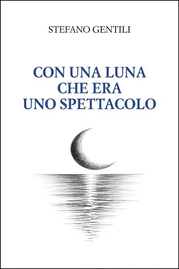 Con una luna che era uno spettacolo - Stefano Gentili - Libro Passione Scrittore selfpublishing 2026 | Libraccio.it