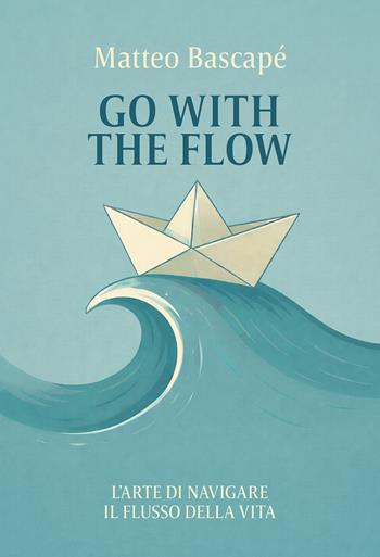 Go with the flow. L'arte di navigare il flusso della vita - Matteo Bascapé - Libro Passione Scrittore selfpublishing 2026 | Libraccio.it