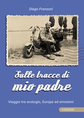 Sulle tracce di mio padre. Viaggio tra ecologia, Europa ed emozioni