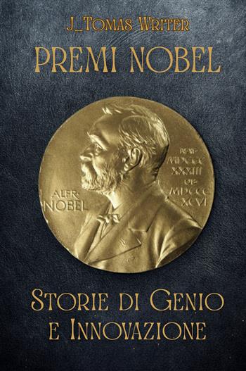 Premi Nobel. Storie di genio e innovazione - J_Tomas Writer - Libro Passione Scrittore selfpublishing 2026 | Libraccio.it