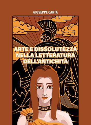 Arte e dissolutezza nella letteratura dell'antichità - Giuseppe Carta - Libro Passione Scrittore selfpublishing 2026 | Libraccio.it