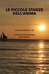 Le piccole stanze dell'anima. L'arte di tornare a sé. I sentieri per ritrovarsi ogni giorno