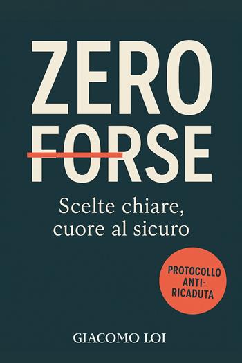 Zero forse. Scelte chiare, cuore al sicuro - Giacomo Loi - Libro Passione Scrittore selfpublishing 2025 | Libraccio.it