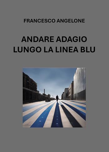 Andare adagio lungo la linea blu - Francesco Angelone - Libro Passione Scrittore selfpublishing 2025 | Libraccio.it
