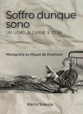 Soffro dunque sono. Un uomo in carne e ossa. Monografia su Miguel de Unamuno - Marco Scevola - Libro Passione Scrittore selfpublishing 2025 | Libraccio.it