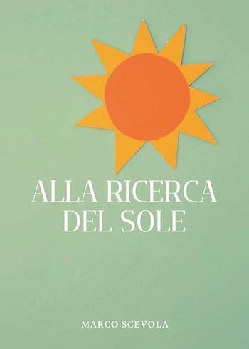 Alla ricerca del sole - Marco Scevola - Libro Passione Scrittore selfpublishing 2025 | Libraccio.it
